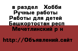  в раздел : Хобби. Ручные работы » Работы для детей . Башкортостан респ.,Мечетлинский р-н